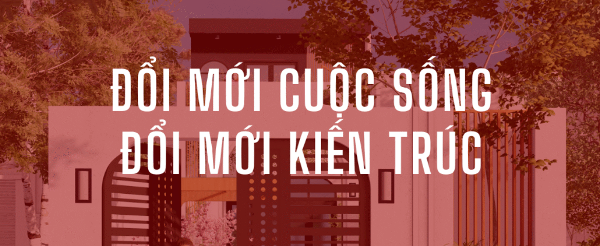 ĐỔI MỚI CUỘC SỐNG – ĐỔI MỚI KIẾN TRÚC
